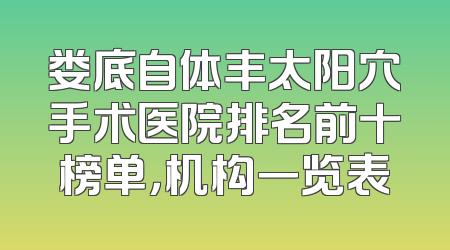 娄底自体丰太阳穴手术医院排名前十榜单，机构一览表