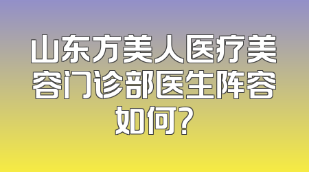 山东方美人医疗美容门诊部医生阵容如何？
