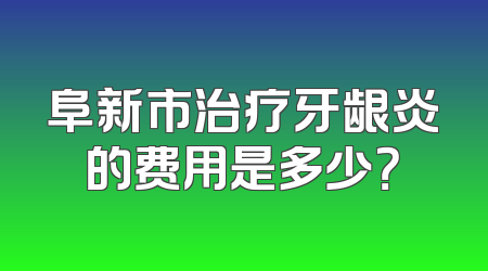 阜新市治疗牙龈炎的费用是多少？