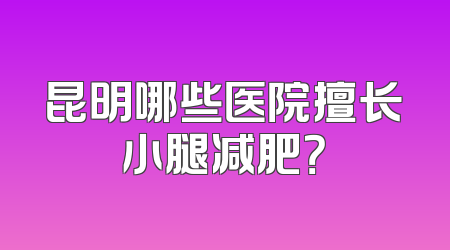 昆明哪些医院擅长小腿减肥？