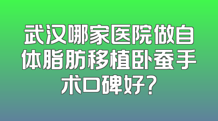 武汉哪家医院做自体脂肪移植卧蚕手术口碑好？