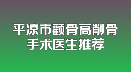 平凉市颧骨高削骨手术医生推荐