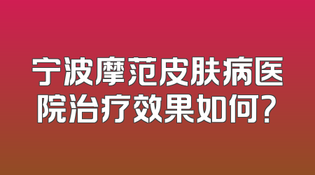 宁波摩范皮肤病医院治疗效果如何？