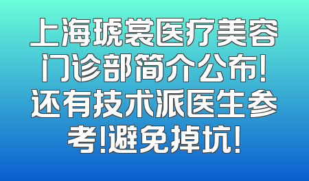 上海琥裳医疗美容门诊部简介公布！还有技术派医生参考！避免掉坑！