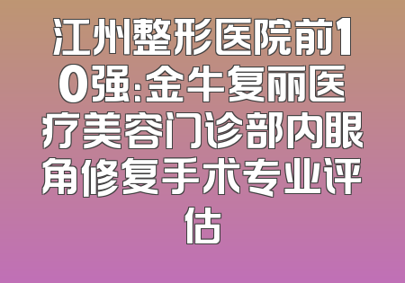江州整形医院前10强：金牛复丽医疗美容门诊部内眼角修复手术专业评估