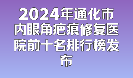 2024年通化市内眼角疤痕修复医院前十名排行榜发布