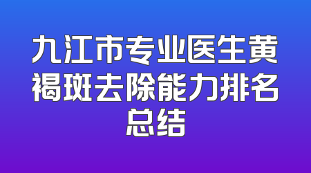 九江市专业医生黄褐斑去除能力排名总结