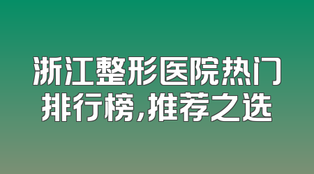 浙江整形医院热门排行榜，推荐之选