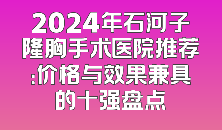 2024年石河子隆胸手术医院推荐：价格与效果兼具的十强盘点
