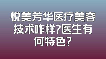 悦美芳华医疗美容技术咋样？医生有何特色？