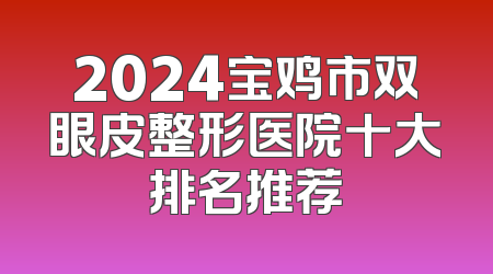2024宝鸡市双眼皮整形医院十大排名推荐