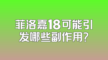 菲洛嘉18可能引发哪些副作用？