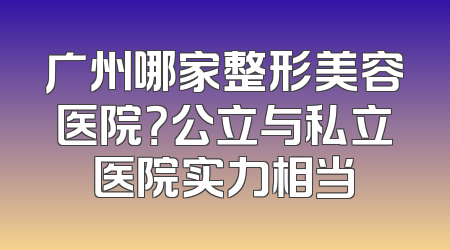 广州哪家整形美容医院？公立与私立医院实力相当