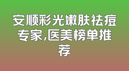 安顺彩光嫩肤祛痘专家，医美榜单推荐
