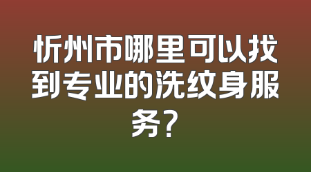 忻州市哪里可以找到专业的洗纹身服务？