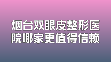 烟台双眼皮整形医院哪家更值得信赖