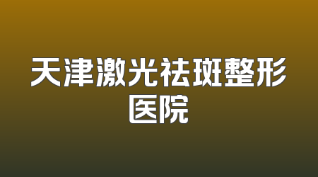 天津激光祛斑整形医院