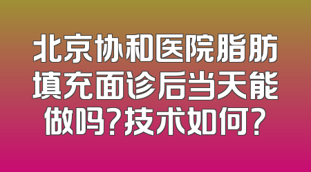 北京协和医院脂肪填充面诊后当天能做吗？技术如何？