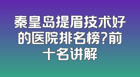 秦皇岛提眉技术好的医院排名榜？前十名讲解