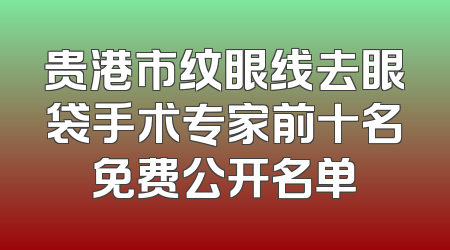 贵港市纹眼线去眼袋手术专家前十名免费公开名单