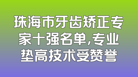 珠海市牙齿矫正专家十强名单，专业垫高技术受赞誉