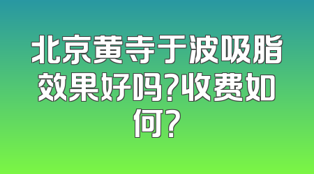 北京黄寺于波吸脂效果好吗？收费如何？