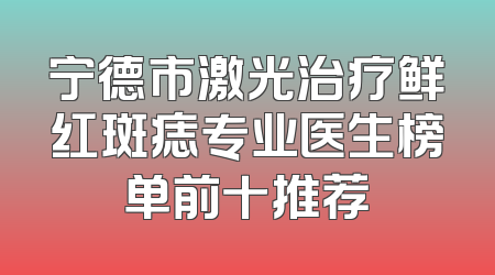 宁德市激光治疗鲜红斑痣专业医生榜单前十推荐