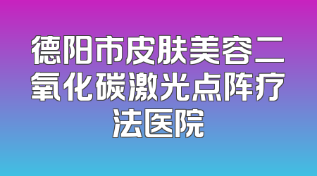 德阳市皮肤美容二氧化碳激光点阵疗法医院