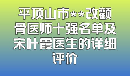 平顶山市**改颧骨医师十强名单及宋叶霞医生的详细评价