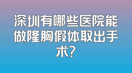 深圳有哪些医院能做隆胸假体取出手术？