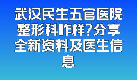 武汉民生五官医院整形科咋样？分享全新资料及医生信息