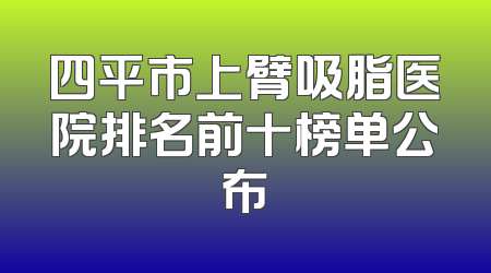 四平市上臂吸脂医院排名前十榜单公布