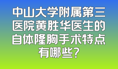 中山大学附属第三医院黄胜华医生的自体隆胸手术特点有哪些？