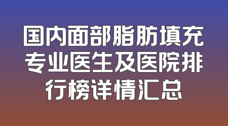 国内面部脂肪填充专业医生及医院排行榜详情汇总