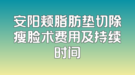 安阳颊脂肪垫切除瘦脸术费用及持续时间