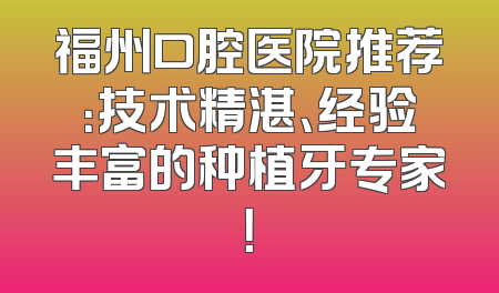 福州口腔医院推荐：技术精湛、经验丰富的种植牙专家！