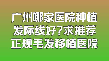 广州哪家医院种植发际线好？求推荐正规毛发移植医院