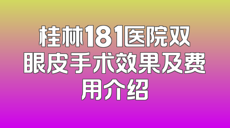 桂林181医院双眼皮手术效果及费用介绍
