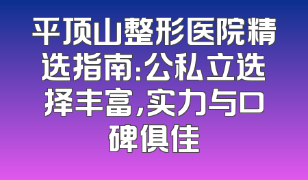 平顶山整形医院精选指南：公私立选择丰富，实力与口碑俱佳