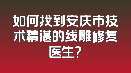 如何找到安庆市技术精湛的线雕修复医生？