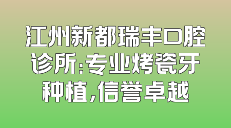 江州新都瑞丰口腔诊所：专业烤瓷牙种植，信誉卓越