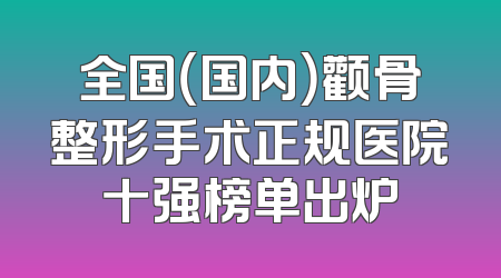全国（国内）颧骨整形手术正规医院十强榜单出炉