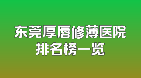 东莞厚唇修薄医院排名榜一览