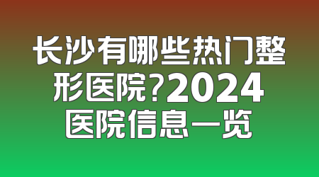 长沙有哪些热门整形医院？2024医院信息一览