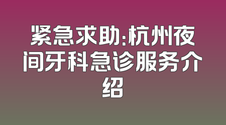 紧急求助：杭州夜间牙科急诊服务介绍