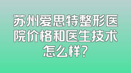 苏州爱思特整形医院价格和医生技术怎么样？