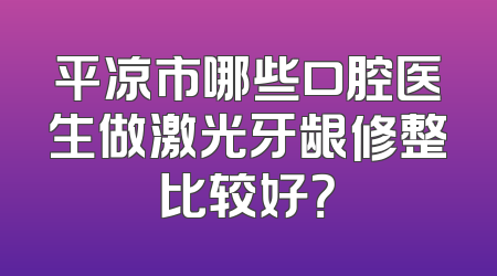 平凉市哪些口腔医生做激光牙龈修整比较好？