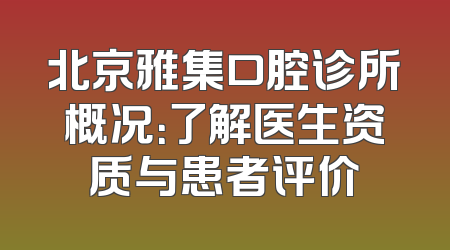 北京雅集口腔诊所概况：了解医生资质与患者评价