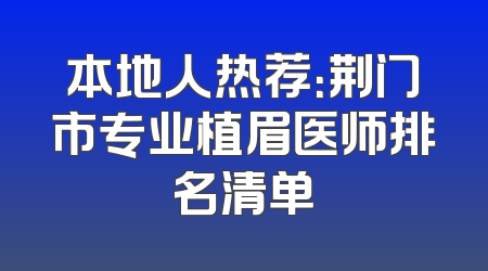 本地人热荐：荆门市专业植眉医师排名清单