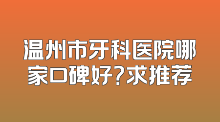 温州市牙科医院哪家口碑好？求推荐